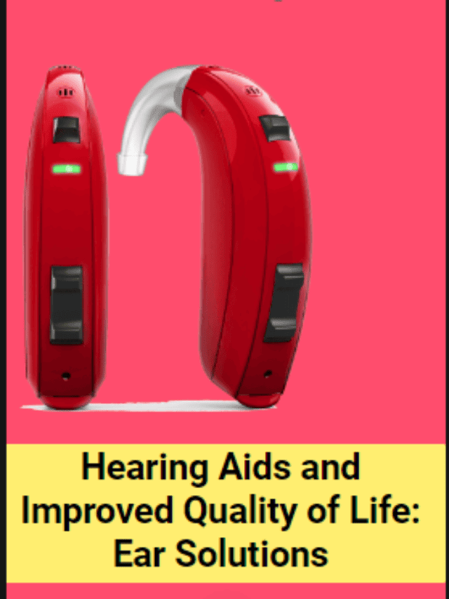 Hearing Aids and Improved Quality of Life: Ear Solutions
