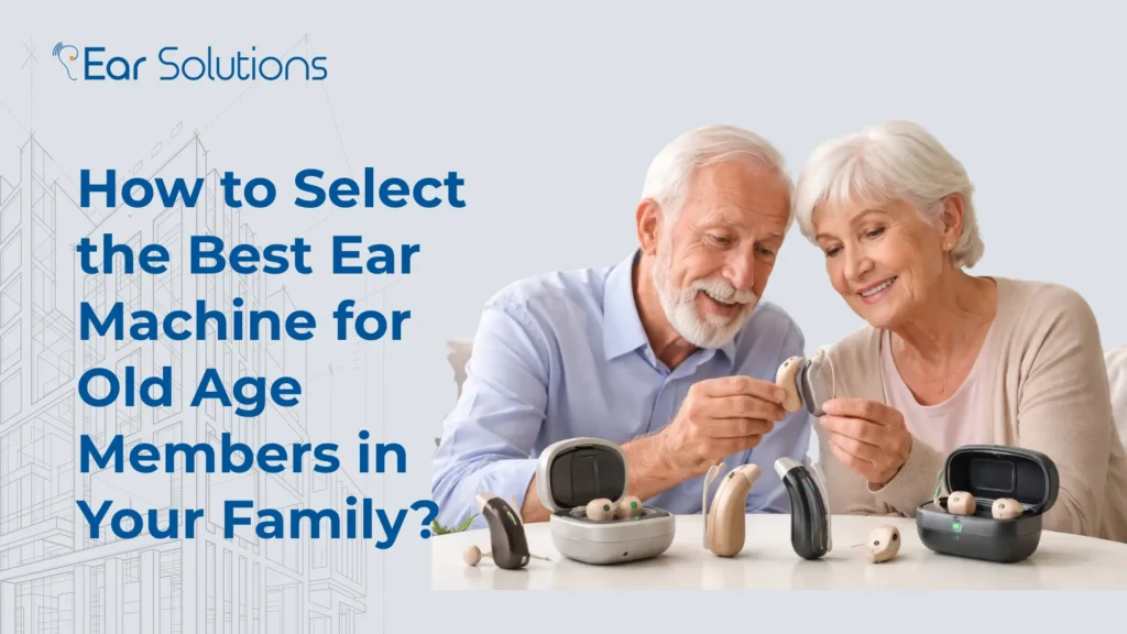 How to Select the Best Ear Machine for Old Age Members in Your Family