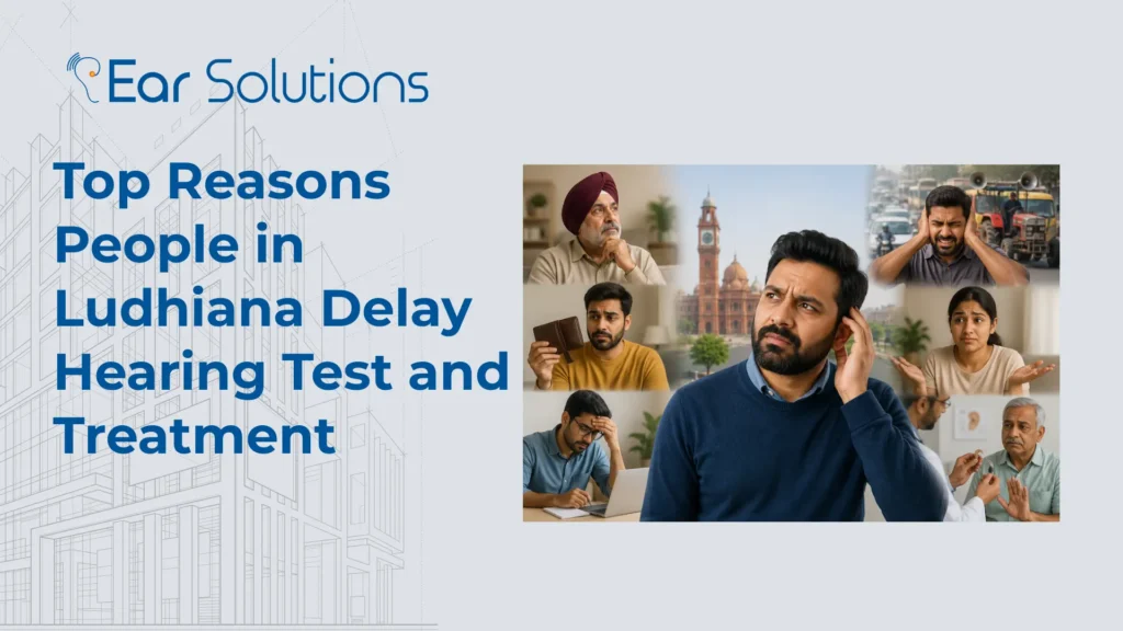 Top Reasons People in Ludhiana Delay Hearing Test and Treatment