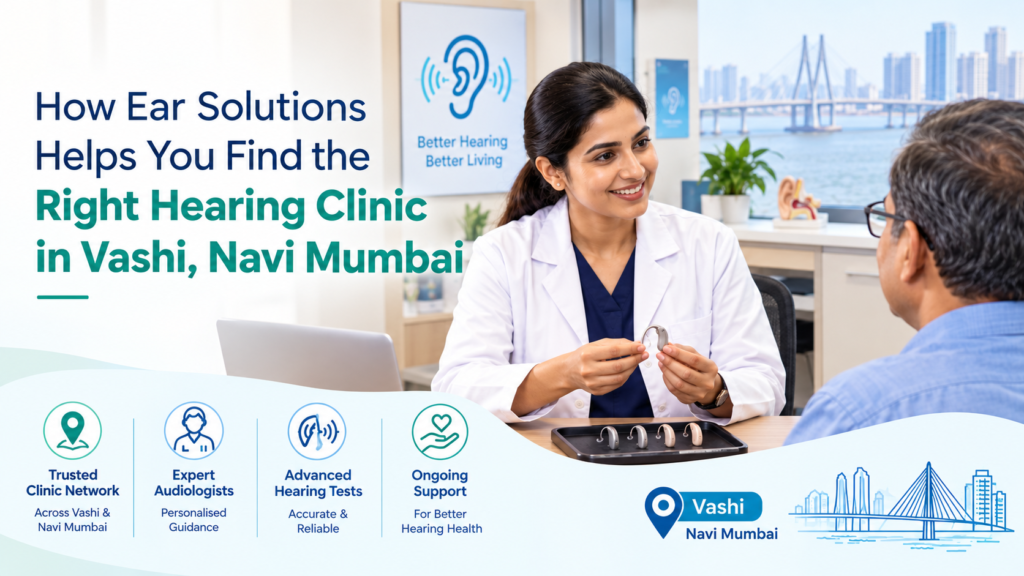 How Ear Solutions Helps You Find the Right Hearing Clinic in Vashi